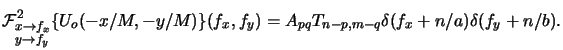 $\displaystyle \mathcal{F}^2\begin{Sb}x\rightarrow f_x\\ y\rightarrow f_y \end{Sb}\{U_o(-x/M,-y/M)\}(f_x,f_y) = A_{pq} T_{n-p,m-q} \delta(f_x+n/a)\delta(f_y+n/b).$