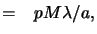 $\displaystyle = \phantom{-}pM{\lambda}/{a},$