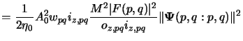 $\displaystyle = \frac{1}{2\eta_0} A_0^2 w_{pq} i_{z,pq}\frac{M^2\vert F(p,q)\vert^2}{o_{z,pq}i_{z,pq}} \Vert{\boldsymbol{\Psi}}(p,q:p,q)\Vert^2$