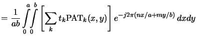$\displaystyle = \frac{1}{ab}\int\limits_0^a\!\!\int\limits_0^b \left[\sum_k t_k \mathrm{PAT}_k(x,y)\right] e^{-j2\pi(nx/a+my/b)}\,dxdy$