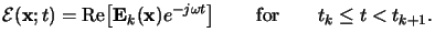 $\displaystyle \mathcal{E}(\mathbf{x};t)= \operatorname{Re}\!\left[\mathbf{E}_k(\mathbf{x})e^{-j\omega t}\right]\qquad\text{for}\qquad t_k\le t<t_{k+1}.$