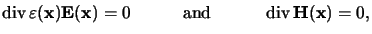 $\displaystyle \operatorname{div}\varepsilon(\mathbf{x})\mathbf{E}(\mathbf{x})=0\quad\qquad\text{and}\qquad\quad \operatorname{div}\mathbf{H}(\mathbf{x})=0,$