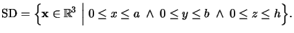 $\displaystyle \mathrm{SD}=\Big\{ \mathbf{x}\in\mathbb{R} ^3 \;\Big\vert\; 0\le x\le a \;\wedge\; 0\le y\le b \;\wedge\; 0\le z\le h \Big\}.$