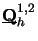 $ \underline{\raisebox{0pt}[1ex][0pt]{$\mathbf{Q}$}}_{h}^{1,2}$