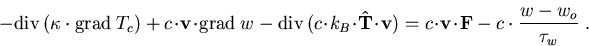 \begin{eqnarray}
-\mathrm{div}\, (\kappa\cdot\mathrm{grad}\; T_c) + c\!\cdot\!\v...
 ...\!\cdot\!\vec{v}\!\cdot\!\vec{F} -c\cdot \frac{w-w_o}{\tau_w}\; .
\end{eqnarray}