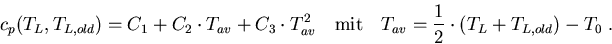 \begin{eqnarray}
c_p(T_L,T_{L,old})=C_1+C_2\cdot T_{av}+C_3\cdot T_{av}^2 \quad \mathrm{mit}\quad T_{av} =\frac{1}{2}\cdot(T_L+T_{L,old})-T_0\; .
\end{eqnarray}