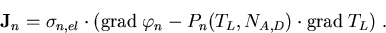 \begin{eqnarray}
\vec{J}_n=\sigma_{n,el} \cdot (\mathrm{grad}\; \varphi_n - P_n(T_L,N_{A,D})\cdot \mathrm{grad}\; T_L)\; .
\end{eqnarray}