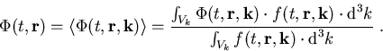\begin{eqnarray}
\Phi(t,\vec{r})=\langle \Phi(t,\vec{r},\vec{k}) \rangle = \frac...
 ...ox{d}^3 k}{\int_{V_k} f(t,\vec{r},\vec{k})\cdot \mbox{d}^3 k}\; .
\end{eqnarray}