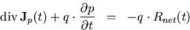 \begin{eqnarray}
\mathrm{div}\,\vec{J}_p(t) + q \cdot \frac{\partial p}{\partial t}&=&-q\cdot R_{net}(t) 
\end{eqnarray}