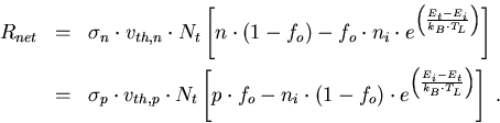 \begin{eqnarray}
R_{net}&=&\sigma_n\cdot v_{th,n}\cdot N_t\left[n\cdot(1-f_o)-f_...
 ..._o)\cdot e^{\left(\frac{E_i-E_t}{k_B\cdot T_L}\right)}\right]\; .
\end{eqnarray}