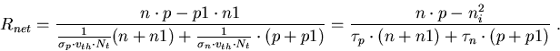 \begin{eqnarray}
R_{net}=\frac{n\cdot p-p1\cdot n1}{\frac{1}{\sigma_p\cdot v_{th...
 ...)}=\frac{n\cdot p-n_i^2}{\tau_p\cdot(n+n1)+\tau_n\cdot(p+p1)}\; .
\end{eqnarray}
