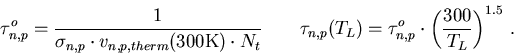 \begin{eqnarray}
\tau_{n,p}^{o}=\frac {1}{\sigma_{n,p}\cdot v_{n,p,therm}(300\ma...
...L)=\tau_{n,p}^{o} \cdot \left( \frac{300}{T_L} \right) ^{1.5}\,.
\end{eqnarray}