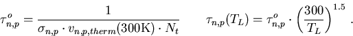 \begin{eqnarray}
\tau_{n,p}^{o}=\frac {1}{\sigma_{n,p}\cdot v_{n,p,therm}(300\ma...
 ...L)=\tau_{n,p}^{o} \cdot \left( \frac{300}{T_L} \right) ^{1.5}\,. 
\end{eqnarray}