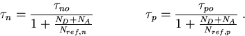 \begin{eqnarray}
\tau_n=\frac{\tau_{no}}{1+\frac{N_D+N_A}{N_{ref,n}}}\qquad\qquad\tau_p=\frac{\tau_{po}}{1+\frac{N_D+N_A}{N_{ref,p}}}\; .
\end{eqnarray}