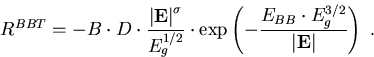 \begin{eqnarray}
R^{BBT}=-B \cdot D \cdot \frac{ \left\vert\vec{E}\right\vert^{\...
 ...c{E_{BB}\cdot E_g^{3/2}}{\left\vert\vec{E}\right\vert}\right)\; .
\end{eqnarray}