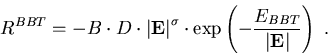 \begin{eqnarray}
R^{BBT}=-B \cdot D \cdot \left\vert\vec{E}\right\vert^{\sigma} ...
 ...xp \left(-\frac{E_{BBT}}{\left\vert\vec{E}\right\vert}\right)\; .
\end{eqnarray}