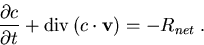 \begin{eqnarray}
\frac{\partial c}{\partial t}+\mathrm{div}\, (c \cdot \vec{v})=-R_{net}\; .
\end{eqnarray}