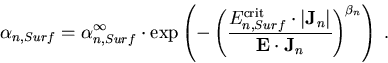 \begin{eqnarray}
\alpha_{n,Surf}=\alpha_{n,Surf}^{\infty}\cdot \exp \left(- \lef...
 ...ight\vert}{{\bf{E}} \cdot
{\bf{J}}_n}\right)^{\beta_n}\right)\; .
\end{eqnarray}