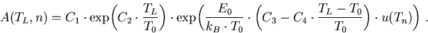 \begin{eqnarray}
A(T_L,n)=C_1\cdot \mathrm{exp}\!\left(C_2\cdot\frac{T_L}{T_0}\r...
 ...t(C_3-C_4\cdot \frac{T_L-T_0}{T_0}\right) \cdot u(T_n)\right) \,.
\end{eqnarray}