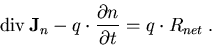 \begin{eqnarray}
\mathrm{div}\, \vec{J}_n - q \cdot \frac{\partial n}{\partial t}= q\cdot R_{net}\; .
\end{eqnarray}