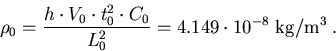 \begin{eqnarray}
\rho_0=\frac{h\cdot V_0\cdot t_0^2\cdot C_0}{L_0^2}=4.149\cdot10^{-8}\;\mathrm{kg/m^3}\; .
\end{eqnarray}