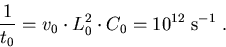 \begin{eqnarray}
\frac{1}{t_0}=v_0\cdot L_0^2\cdot C_0=10^{12}\;\mathrm{s^{-1}}\; .
\end{eqnarray}