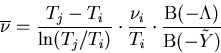 \begin{eqnarray}
\overline{\nu}=\frac{T_j-T_i}{\mathrm{ln}(T_j/T_i)}\cdot \frac{\nu_i}{T_i}\cdot\frac{\mathrm{B}(-\Lambda)}{\mathrm{B}(-\tilde{Y})}
\end{eqnarray}