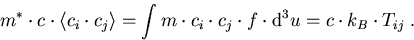 \begin{eqnarray}
m^{\ast} \cdot c \cdot \langle c_i \cdot c_j\rangle = \int m \c...
 ...cdot c_j \cdot f \cdot \mbox{d}^3 u =c \cdot k_B \cdot T_{ij}\; .
\end{eqnarray}