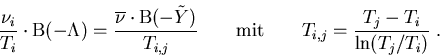 \begin{eqnarray}
\frac{\nu_i}{T_i}\cdot \mathrm{B}(-\Lambda)=\frac{\overline{\nu...
 ...thrm{mit} \qquad T_{i,j}=\frac{T_j-T_i}{\mathrm{ln}(T_j/T_i)}\; .
\end{eqnarray}