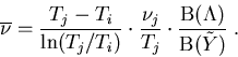 \begin{eqnarray}
\overline{\nu}=\frac{T_j-T_i}{\mathrm{ln}(T_j/T_i)}\cdot \frac{...
 ...j}{T_j}\cdot\frac{\mathrm{B}(\Lambda)}{\mathrm{B}(\tilde{Y})}\; .
\end{eqnarray}