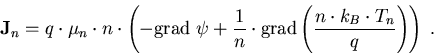 \begin{eqnarray}
\vec{J}_n=q\cdot\mu_n\cdot n\cdot \left(-\mathrm{grad}\;\psi + ...
 ...thrm{grad}\left(\frac{n \cdot k_B \cdot T_n}{q}\right)\right)\; .
\end{eqnarray}