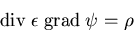 \begin{eqnarray}
\mathrm{div}\;\epsilon \;\mathrm{grad}\; \psi = \rho
\end{eqnarray}