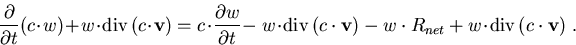 \begin{eqnarray}
\frac{\partial}{\partial t}(c \!\cdot\! w)\! +\! w\!\cdot\! \ma...
 ... -w\cdot R_{net} +w \!\cdot\!\mathrm{div}\, (c \cdot \vec{v})\; .
\end{eqnarray}