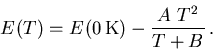 \begin{displaymath}
 {E_{\mathrm{}}^{}}(T)={E_{\mathrm{}}^{}}(0\,\mathrm{K})-\frac{A^{}\;T^2}{T+B^{}}\,.
\end{displaymath}