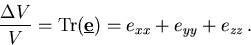 \begin{displaymath}
 \frac{\Delta V}{V} = \mathrm{Tr}(\mbox{${\bf\underline{e}}$})= e_{xx}+e_{yy}+ e_{zz}\,.
\end{displaymath}