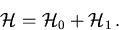 \begin{displaymath}
 {\cal H}= {\cal H}_0 + {\cal H}_1\,.
\end{displaymath}