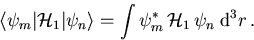 \begin{displaymath}
\langle \psi_m\vert{\cal H}_1\vert\psi_n\rangle = \int \psi_m^*\,{\cal H}_1\,\psi_n \; \mathrm{d}^3 r\,.
\end{displaymath}