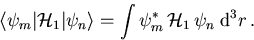 \begin{displaymath}
 \langle \psi_m\vert{\cal H}_1\vert\psi_n\rangle = \int \psi_m^*\,{\cal H}_1\,\psi_n \; \mathrm{d}^3 r\,.
\end{displaymath}