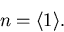 \begin{displaymath}
n= {\left\langle {1}\right\rangle}.
\end{displaymath}