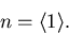 \begin{displaymath}
 n= {\left\langle {1}\right\rangle}.
\end{displaymath}