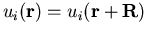 $u_i(\vec{r}) = u_i(\vec{r}+\vec{R})$