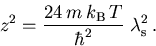 \begin{displaymath}
z^2 = \frac{24\,{m_{}^{}}\,k_{\mathrm{B}}\,T}{\hbar^2}\;\lambda_{\mathrm{s}}^2\,.
\end{displaymath}