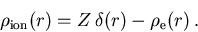 \begin{displaymath}
\rho_{\mathrm{ion}}(r) = Z\,\delta(r) - \rho_{\mathrm{e}}(r)\,.
\end{displaymath}