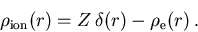 \begin{displaymath}
 \rho_{\mathrm{ion}}(r) = Z\,\delta(r) - \rho_{\mathrm{e}}(r)\,.
\end{displaymath}