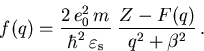 \begin{displaymath}
f(q) = \frac{2\,e_0^2\,{m_{}^{}}}{\hbar^2\,\varepsilon_{\mathrm{s}}}\;\frac{Z-F(q)}{q^2+\beta^2}\,.
\end{displaymath}
