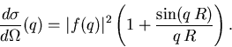 \begin{displaymath}
\frac{d\sigma}{d\Omega}(q) = \vert f(q)\vert^2\left(1+\frac{\sin(q\,R)}{q\,R} \right).
\end{displaymath}