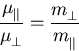 \begin{displaymath}
\frac{\mobpar{}}{\mu_{\perp}^{}} = \frac{m_{\perp}^{}}{m_{\Vert}^{}}
\end{displaymath}