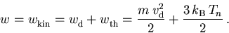\begin{displaymath}
w_{\mathrm{}}^{} = w_{\mathrm{kin}}^{} = w_{\mathrm{d}}^{} ...
...}}\,v_{\mathrm{d}}^2}{2} + \frac{3\,k_{\mathrm{B}}\,T_n}{2}\,.
\end{displaymath}