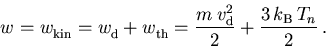 \begin{displaymath}
 w_{\mathrm{}}^{} = w_{\mathrm{kin}}^{} = w_{\mathrm{d}}^{} ...
 ...}}\,v_{\mathrm{d}}^2}{2} + \frac{3\,k_{\mathrm{B}}\,T_n}{2}\,.
\end{displaymath}