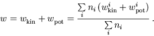 \begin{displaymath}
w_{\mathrm{}}^{} = w_{\mathrm{kin}}^{} + w_{\mathrm{pot}}^{...
...hrm{kin}}^{i} + w_{\mathrm{pot}}^{i})}
{\sum\limits_i n_i}\,.
\end{displaymath}
